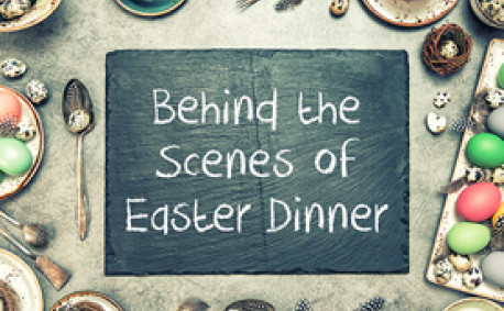 Behind the Scenes of Easter Dinner