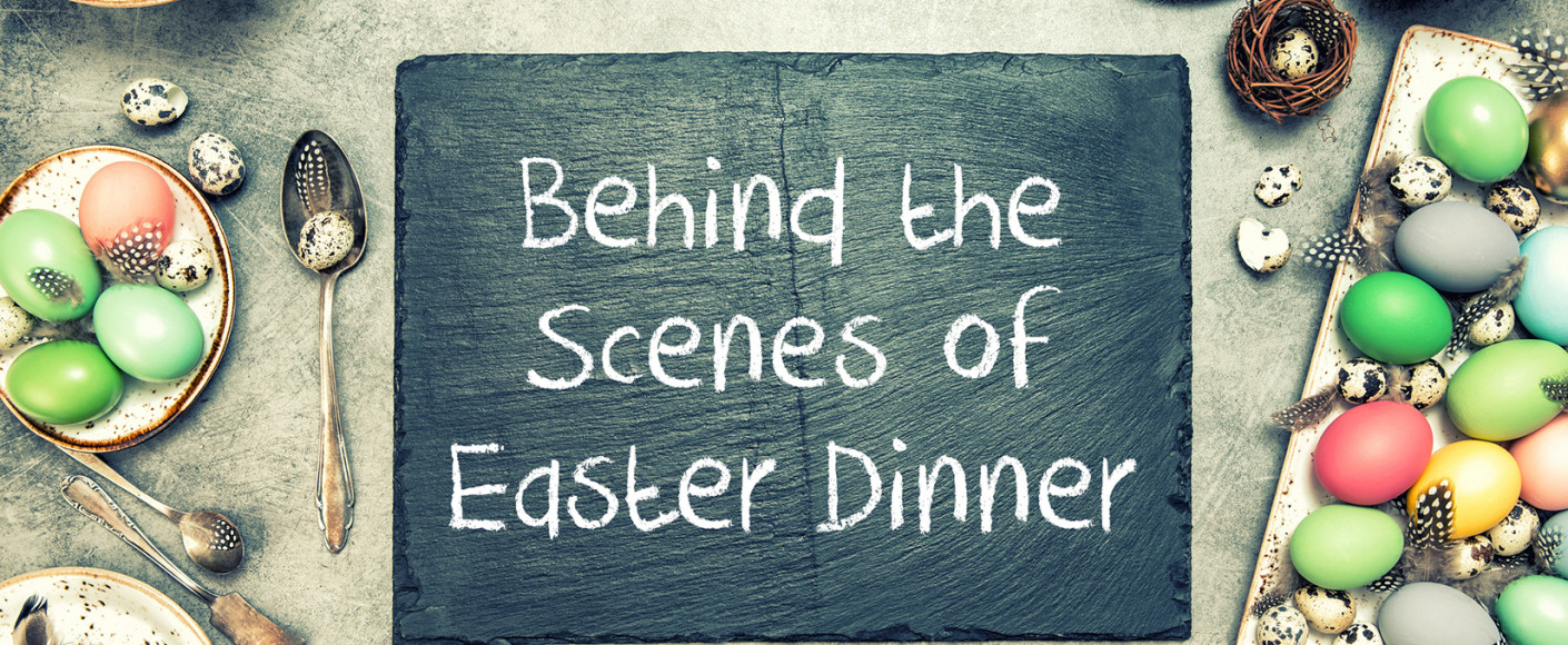 Behind the Scenes of Easter Dinner